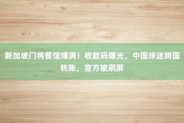 新加坡门将餐馆爆满！收款码曝光，中国球迷跨国转账，官方被刷屏