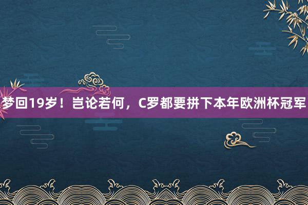 梦回19岁！岂论若何，C罗都要拼下本年欧洲杯冠军