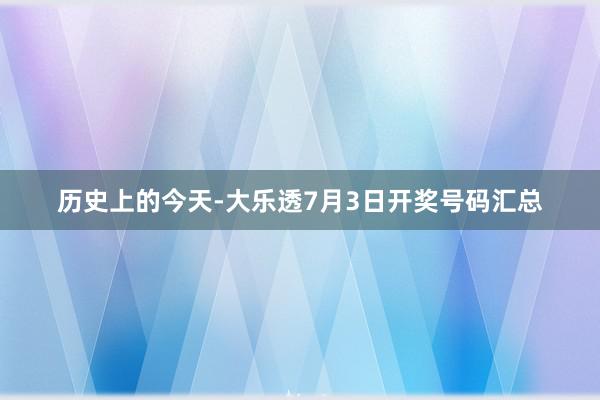 历史上的今天-大乐透7月3日开奖号码汇总