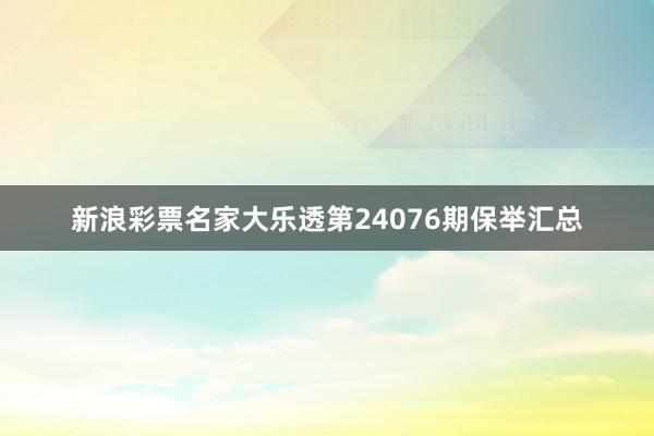 新浪彩票名家大乐透第24076期保举汇总