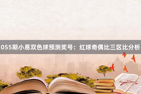 055期小易双色球预测奖号：红球奇偶比三区比分析