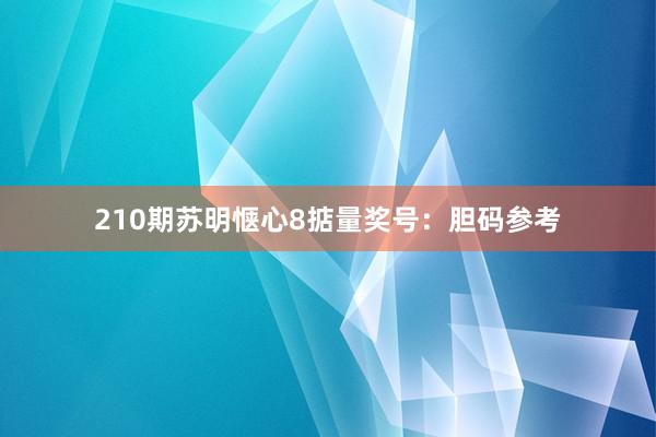 210期苏明惬心8掂量奖号：胆码参考