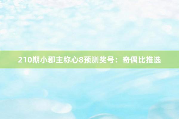 210期小郡主称心8预测奖号：奇偶比推选