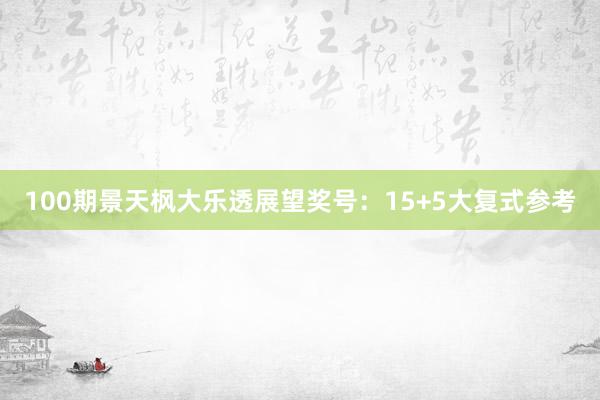 100期景天枫大乐透展望奖号：15+5大复式参考