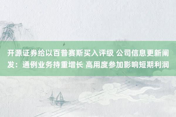 开源证券给以百普赛斯买入评级 公司信息更新阐发：通例业务持重增长 高用度参加影响短期利润