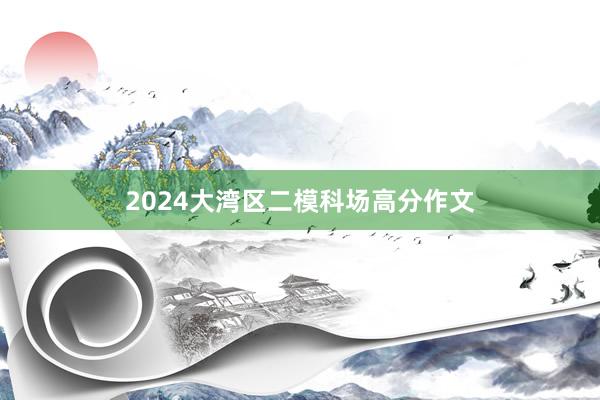 2024大湾区二模科场高分作文