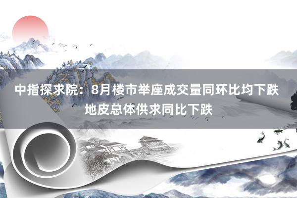 中指探求院：8月楼市举座成交量同环比均下跌 地皮总体供求同比下跌