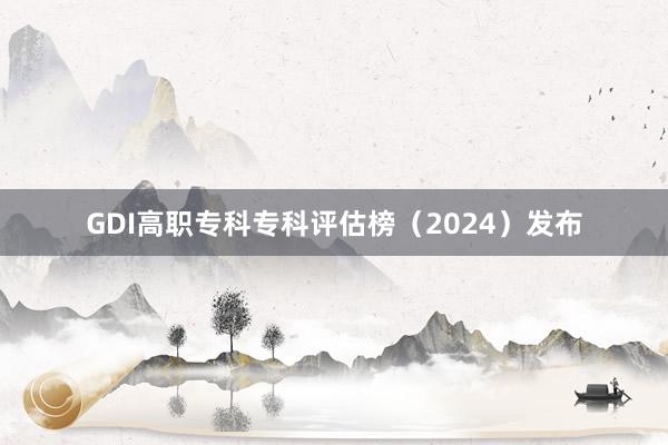 GDI高职专科专科评估榜（2024）发布