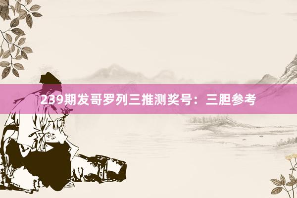 239期发哥罗列三推测奖号：三胆参考