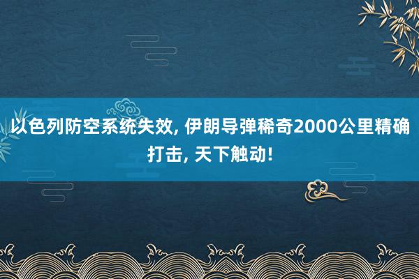 以色列防空系统失效, 伊朗导弹稀奇2000公里精确打击, 天下触动!